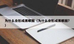 为什么会形成黑眼圈（为什么会形成黑眼圈?）