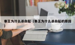 秦王为什么杀白起（秦王为什么杀白起的原因）