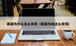 美国为什么这么有钱（美国为啥这么有钱）