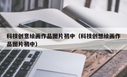 科技创意绘画作品图片初中（科技创想绘画作品图片初中）