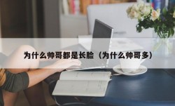 为什么帅哥都是长脸（为什么帅哥多）