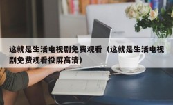 这就是生活电视剧免费观看（这就是生活电视剧免费观看投屏高清）