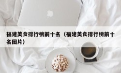 福建美食排行榜前十名（福建美食排行榜前十名图片）