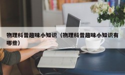 物理科普趣味小知识（物理科普趣味小知识有哪些）