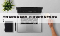 农业智能装备有哪些（农业智能装备发展趋势）