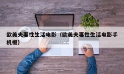 欧美夫妻性生活电影（欧美夫妻性生活电影手机板）