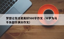 梦想让生活更美好500字作文（以梦为马 不负韶华满分作文）