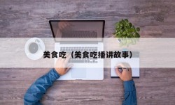 美食吃（美食吃播讲故事）