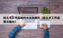 幼儿手工作品制作方法及图片（幼儿手工作品展示图片）