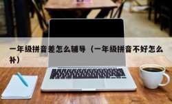一年级拼音差怎么辅导（一年级拼音不好怎么补）