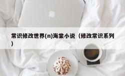 常识修改世界(n)海棠小说（修改常识系列）
