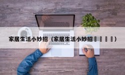 家居生活小妙招（家居生活小妙招😜）