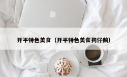 开平特色美食（开平特色美食狗仔鹅）