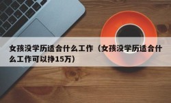 女孩没学历适合什么工作（女孩没学历适合什么工作可以挣15万）