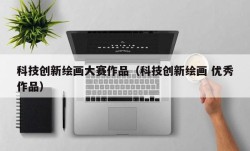 科技创新绘画大赛作品（科技创新绘画 优秀作品）