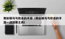 类似骑马与砍杀的手游（类似骑马与砍杀的手游一战招募士兵）