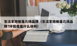 生活家地板是几线品牌（生活家地板是几线品牌?环程度是什么级别）
