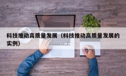 科技推动高质量发展（科技推动高质量发展的实例）