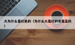火为什么是红色的（为什么火是红的也是蓝的）