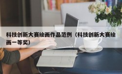 科技创新大赛绘画作品范例（科技创新大赛绘画一等奖）