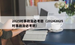 2025时事政治必考题（20242025时事政治必考题）
