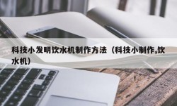 科技小发明饮水机制作方法（科技小制作,饮水机）
