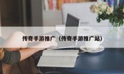 传奇手游推广（传奇手游推广站）