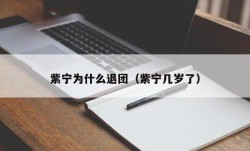 紫宁为什么退团（紫宁几岁了）