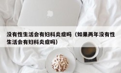没有性生活会有妇科炎症吗（如果两年没有性生活会有妇科炎症吗）