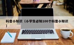 科普小知识（小学生必知100个科普小知识）