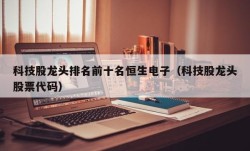 科技股龙头排名前十名恒生电子（科技股龙头股票代码）