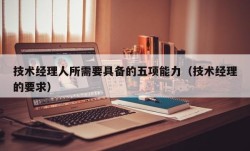 技术经理人所需要具备的五项能力（技术经理的要求）