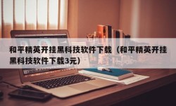 和平精英开挂黑科技软件下载（和平精英开挂黑科技软件下载3元）