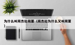 为什么叫周杰伦周董（周杰伦为什么又叫周董）