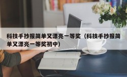 科技手抄报简单又漂亮一等奖（科技手抄报简单又漂亮一等奖初中）
