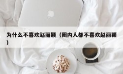 为什么不喜欢赵丽颖（圈内人都不喜欢赵丽颖）