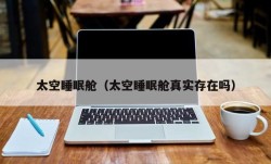 太空睡眠舱（太空睡眠舱真实存在吗）