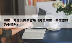 顾世一为什么要杀雪姬（男主顾世一女主雪姬的电视剧）