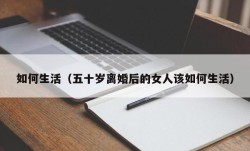 如何生活（五十岁离婚后的女人该如何生活）