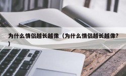 为什么情侣越长越像（为什么情侣越长越像?）