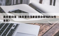 美食番动漫（美食番动漫里面很会做饭的女性角色）
