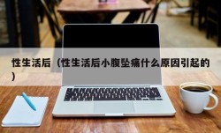 性生活后（性生活后小腹坠痛什么原因引起的）