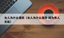 女人为什么强势（女人为什么强势 因为男人无能）