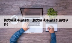 倩女幽魂手游挂机（倩女幽魂手游挂机辅助软件）