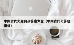 中国古代史题目及答案大全（中国古代史答题模板）