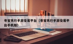 寻宝天行手游交易平台（寻宝天行手游交易平台手机版）
